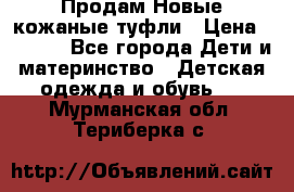 Продам Новые кожаные туфли › Цена ­ 1 500 - Все города Дети и материнство » Детская одежда и обувь   . Мурманская обл.,Териберка с.